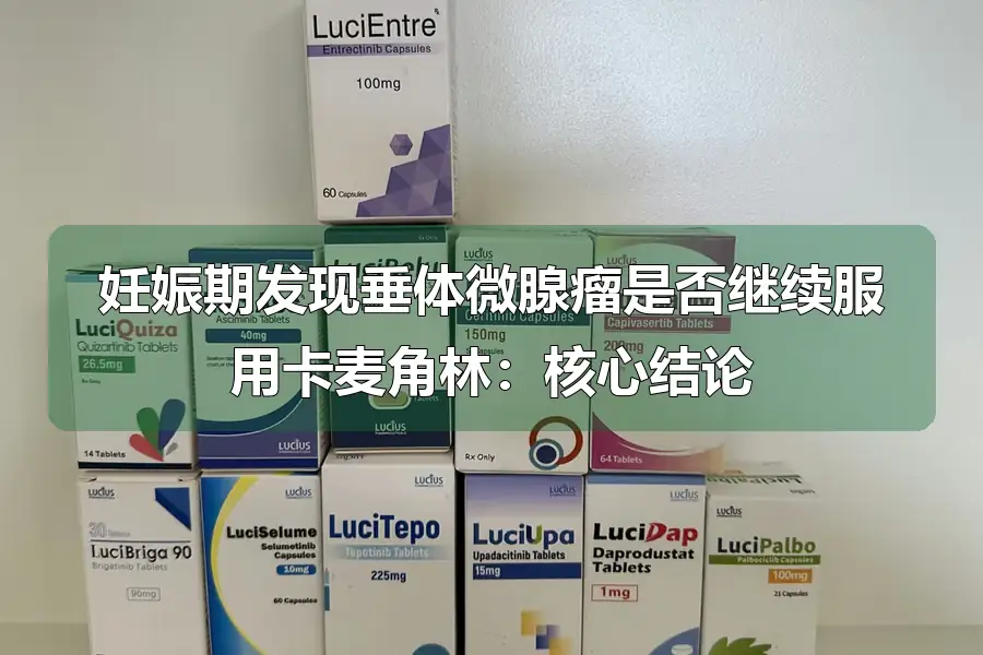 妊娠期发现垂体微腺瘤是否继续服用卡麦角林：核心结论